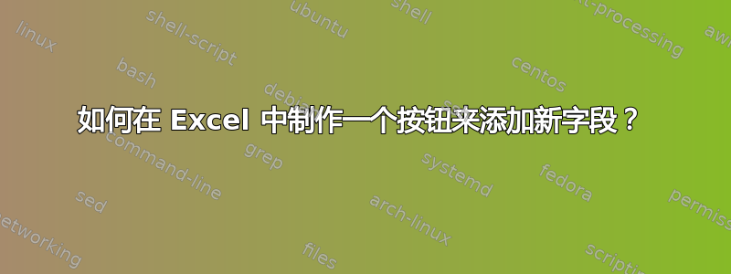 如何在 Excel 中制作一个按钮来添加新字段？