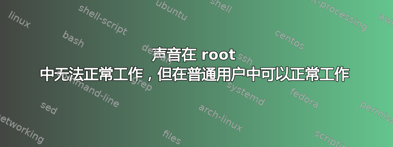 声音在 root 中无法正常工作，但在普通用户中可以正常工作