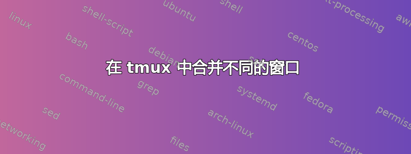 在 tmux 中合并不同的窗口