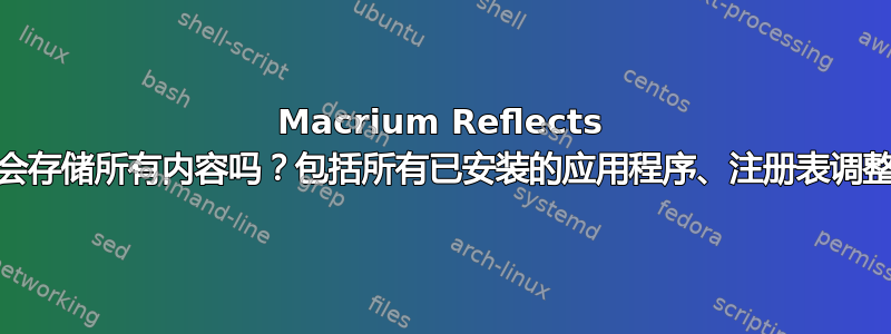 Macrium Reflects 的“系统分区备份”会存储所有内容吗？包括所有已安装的应用程序、注册表调整、用户文件夹等？