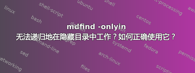 mdfind -onlyin 无法递归地在隐藏目录中工作？如何正确使用它？