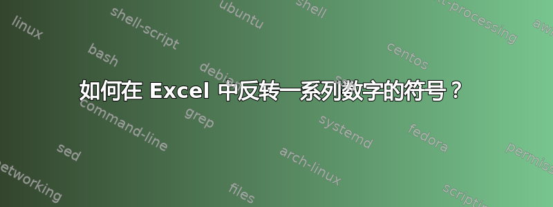 如何在 Excel 中反转一系列数字的符号？