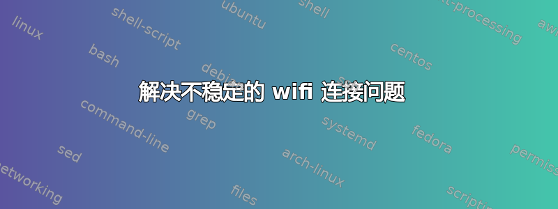 解决不稳定的 wifi 连接问题 