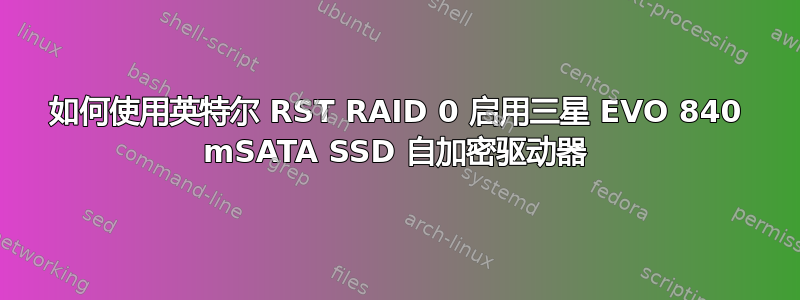 如何使用英特尔 RST RAID 0 启用三星 EVO 840 mSATA SSD 自加密驱动器