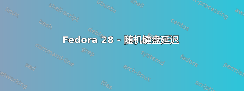 Fedora 28 - 随机键盘延迟