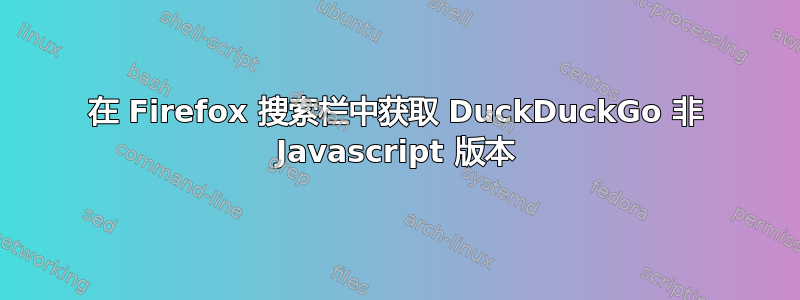 在 Firefox 搜索栏中获取 DuckDuckGo 非 Javascript 版本