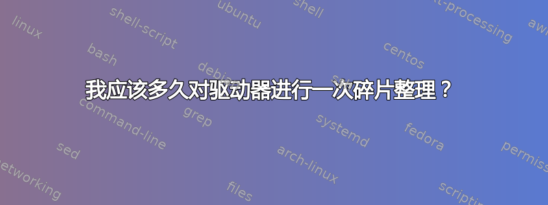 我应该多久对驱动器进行一次碎片整理？