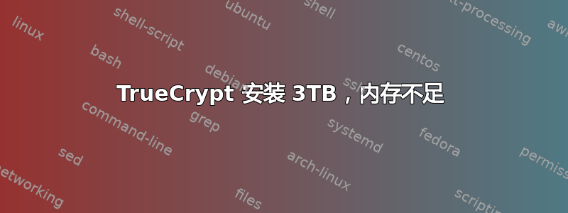 TrueCrypt 安装 3TB，内存不足