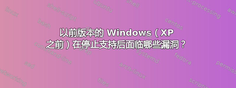 以前版本的 Windows（XP 之前）在停止支持后面临哪些漏洞？