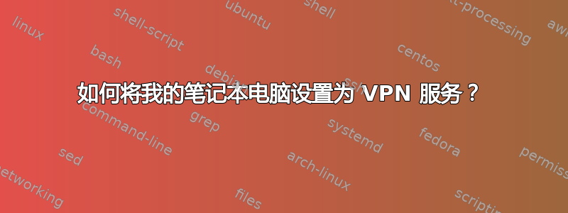 如何将我的笔记本电脑设置为 VPN 服务？