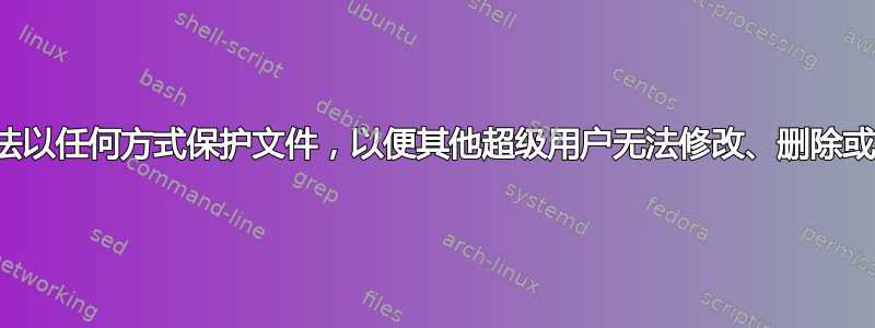 有没有办法以任何方式保护文件，以便其他超级用户无法修改、删除或覆盖它？