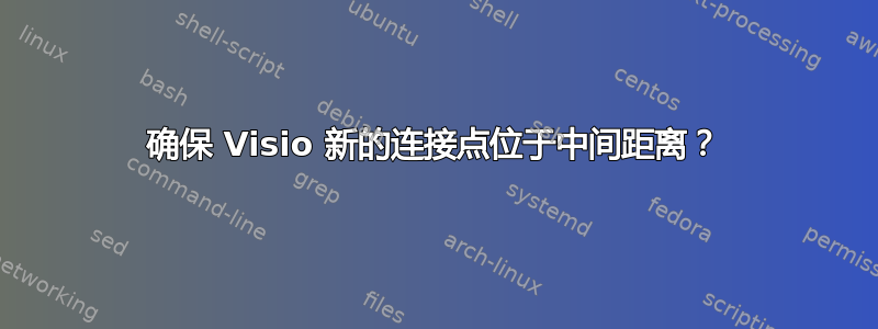 确保 Visio 新的连接点位于中间距离？