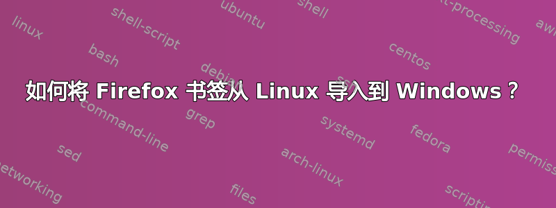 如何将 Firefox 书签从 Linux 导入到 Windows？