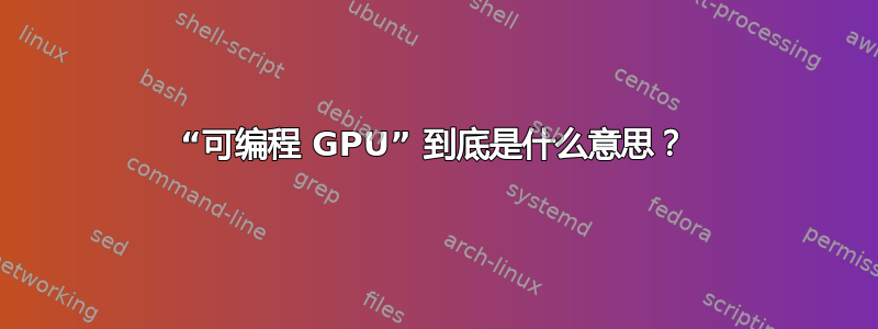 “可编程 GPU” 到底是什么意思？