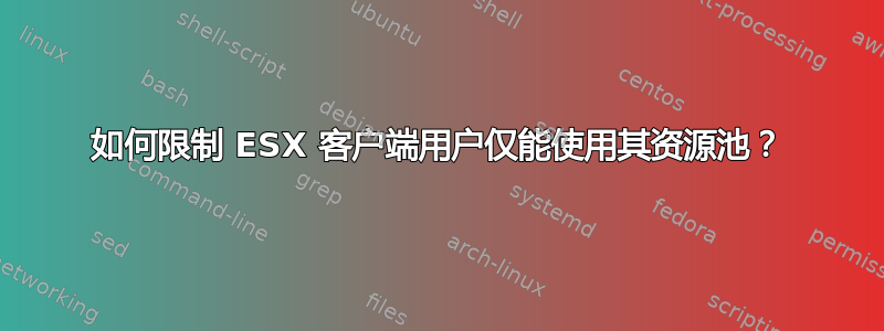 如何限制 ESX 客户端用户仅能使用其资源池？