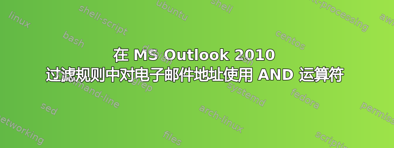 在 MS Outlook 2010 过滤规则中对电子邮件地址使用 AND 运算符