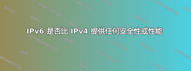 IPv6 是否比 IPv4 提供任何安全性或性能