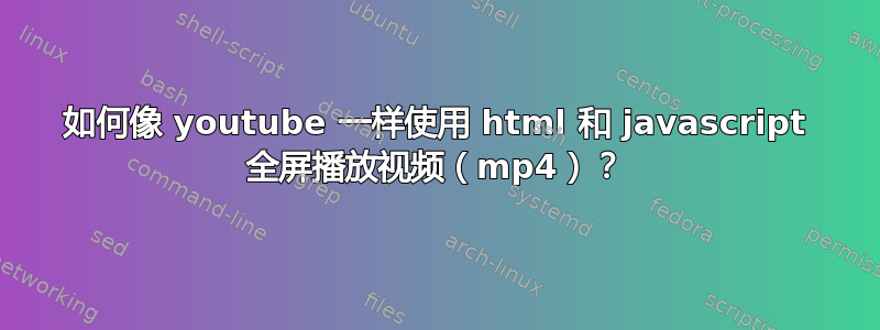 如何像 youtube 一样使用 html 和 javascript 全屏播放视频（mp4）？