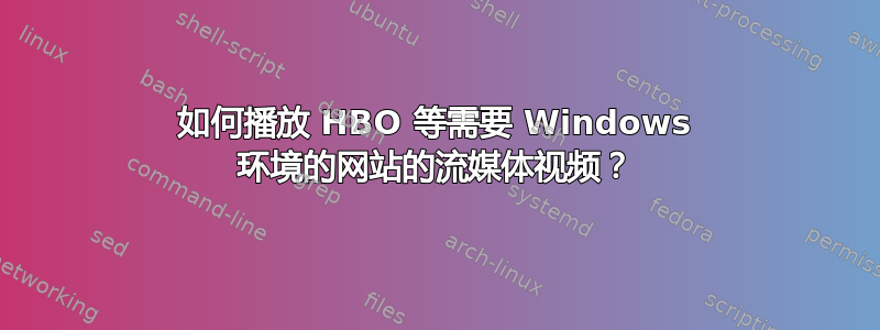 如何播放 HBO 等需要 Windows 环境的网站的流媒体视频？