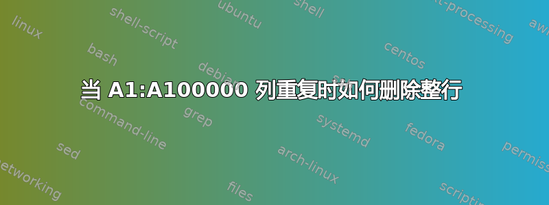 当 A1:A100000 列重复时如何删除整行