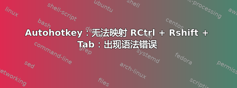 Autohotkey：无法映射 RCtrl + Rshift + Tab：出现语法错误