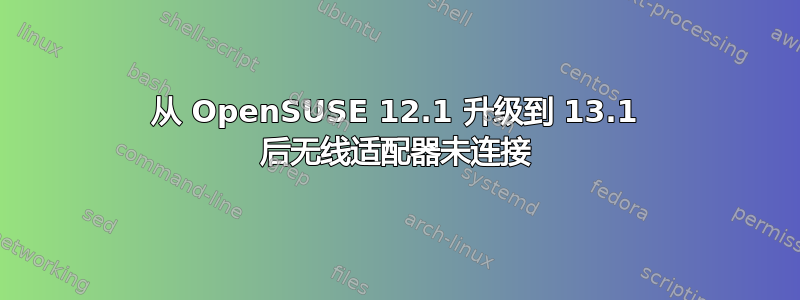 从 OpenSUSE 12.1 升级到 13.1 后无线适配器未连接