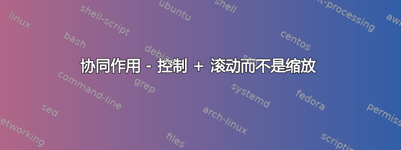 协同作用 - 控制 + 滚动而不是缩放