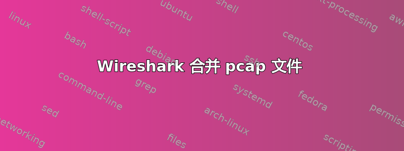 Wireshark 合并 pcap 文件