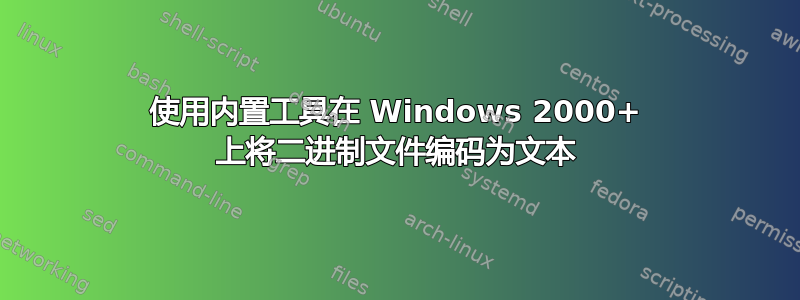 使用内置工具在 Windows 2000+ 上将二进制文件编码为文本