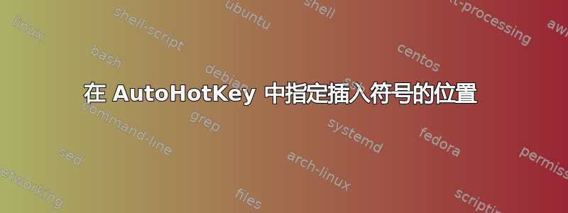 在 AutoHotKey 中指定插入符号的位置