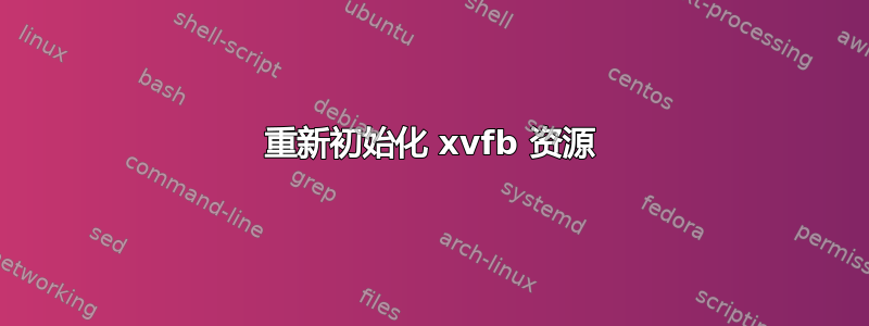 重新初始化 xvfb 资源