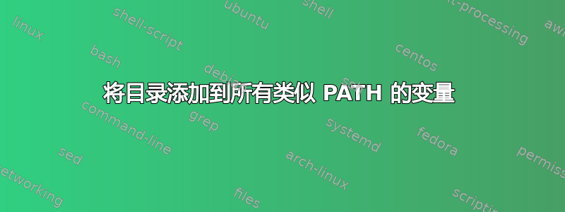 将目录添加到所有类似 PATH 的变量