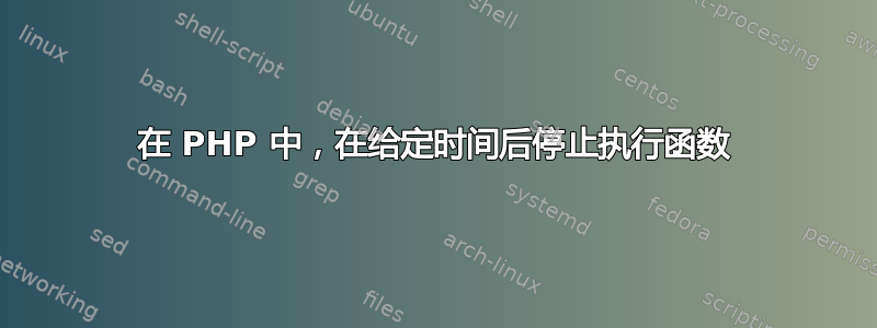 在 PHP 中，在给定时间后停止执行函数