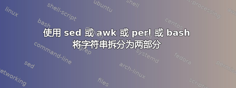 使用 sed 或 awk 或 perl 或 bash 将字符串拆分为两部分