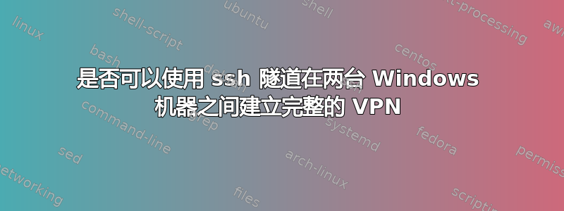 是否可以使用 ssh 隧道在两台 Windows 机器之间建立完整的 VPN