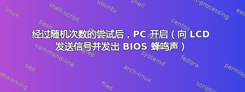 经过随机次数的尝试后，PC 开启（向 LCD 发送信号并发出 BIOS 蜂鸣声）