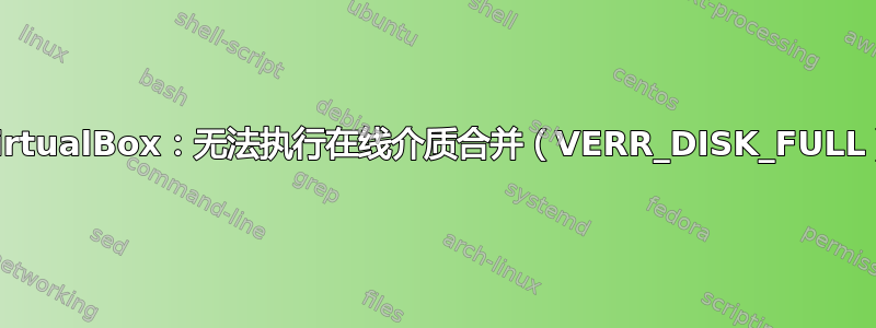 VirtualBox：无法执行在线介质合并（VERR_DISK_FULL）