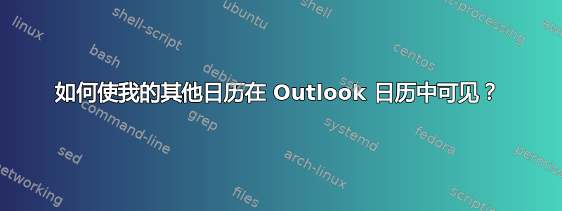 如何使我的其他日历在 Outlook 日历中可见？