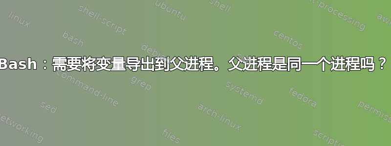 Bash：需要将变量导出到父进程。父进程是同一个进程吗？