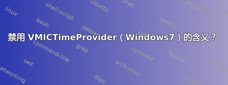 禁用 VMICTimeProvider（Windows7）的含义？