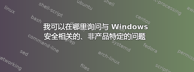 我可以在哪里询问与 Windows 安全相关的、非产品特定的问题 