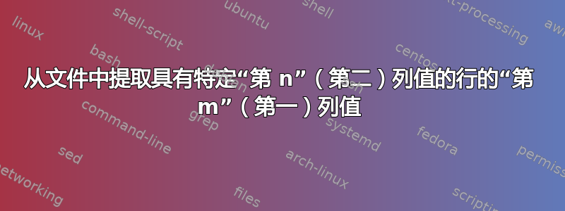 从文件中提取具有特定“第 n”（第二）列值的行的“第 m”（第一）列值