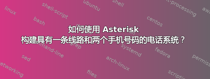 如何使用 Asterisk 构建具有一条线路和两个手机号码的电话系统？