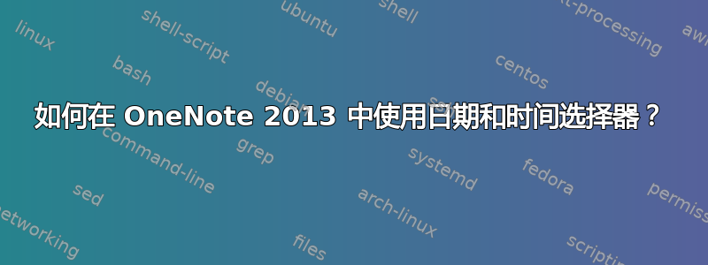 如何在 OneNote 2013 中使用日期和时间选择器？