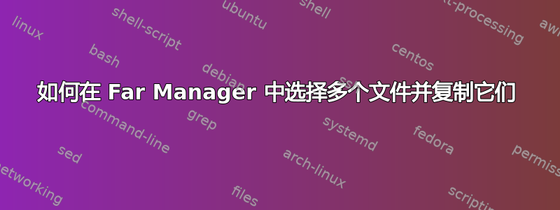 如何在 Far Manager 中选择多个文件并复制它们