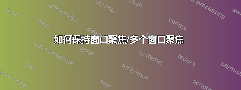 如何保持窗口聚焦/多个窗口聚焦