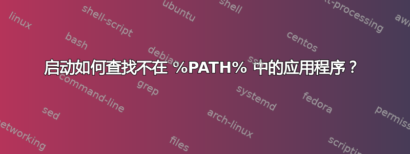 启动如何查找不在 %PATH% 中的应用程序？