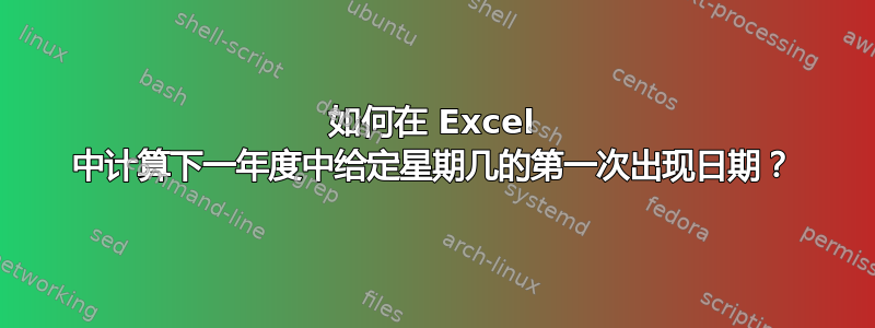 如何在 Excel 中计算下一年度中给定星期几的第一次出现日期？