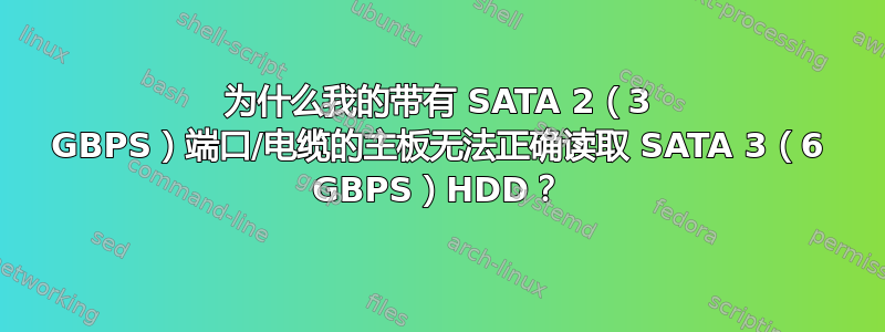 为什么我的带有 SATA 2（3 GBPS）端口/电缆的主板无法正确读取 SATA 3（6 GBPS）HDD？