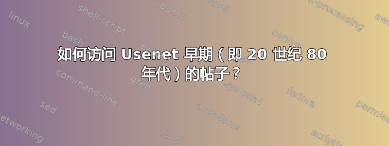 如何访问 Usenet 早期（即 20 世纪 80 年代）的帖子？